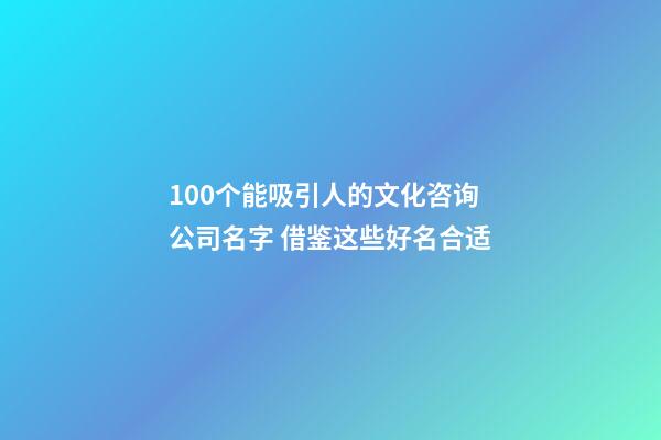 100个能吸引人的文化咨询公司名字 借鉴这些好名合适-第1张-公司起名-玄机派